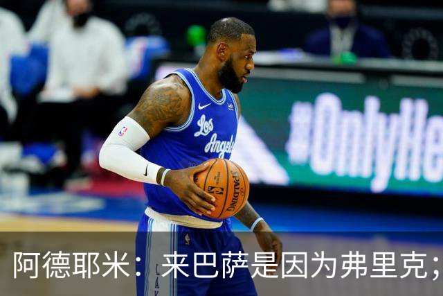阿德耶米：来巴萨是因为弗里克；有人说踢巴黎那件球衣有魔咒