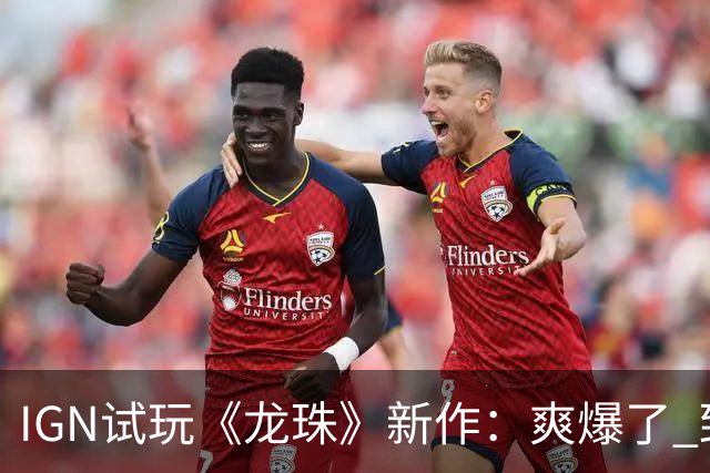IGN试玩《龙珠》新作：爽爆了 致敬鸟山明