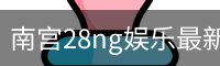 南宫28ng娱乐最新官网下载正式发布-版本稳定性优化